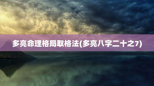 多亮命理格局取格法(多亮八字二十之7)