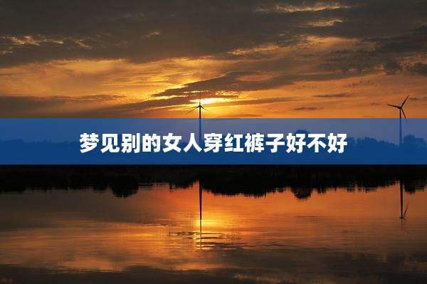 梦见别的女人穿红裤子好不好