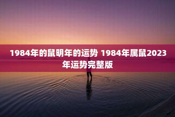 1984年的鼠明年的运势 1984年属鼠2023年运势完整版