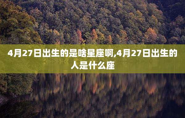 4月27日出生的是啥星座啊,4月27日出生的人是什么座
