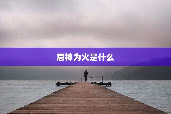忌神为火是什么