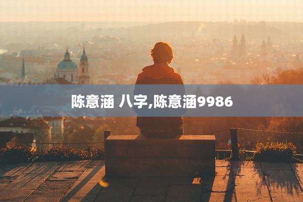 陈意涵 八字,陈意涵9986