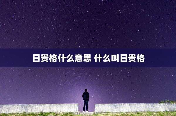日贵格什么意思 什么叫日贵格