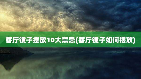 客厅镜子摆放10大禁忌(客厅镜子如何摆放)