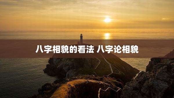 八字相貌的看法 八字论相貌