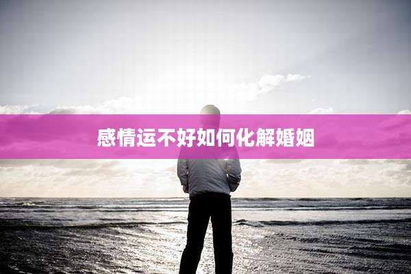 感情运不好如何化解婚姻