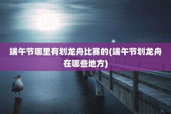 端午节哪里有划龙舟比赛的(端午节划龙舟在哪些地方)