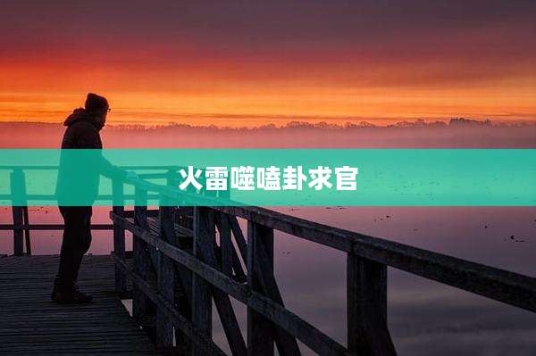 火雷噬嗑卦求官