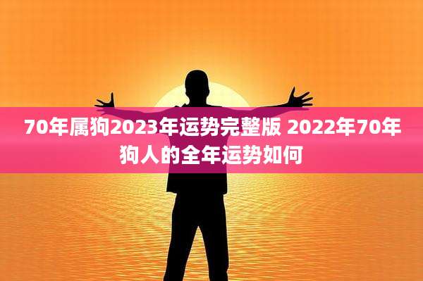 70年属狗2023年运势完整版 2022年70年狗人的全年运势如何