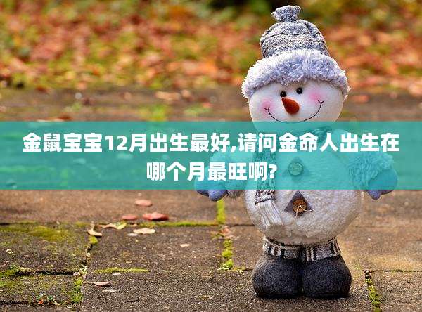 金鼠宝宝12月出生最好,请问金命人出生在哪个月最旺啊?