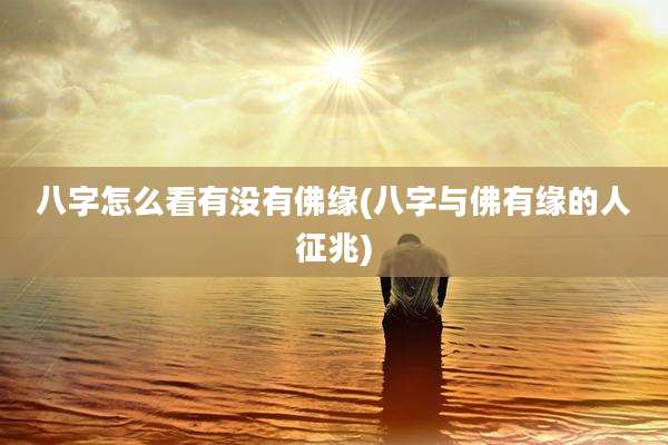 八字怎么看有没有佛缘(八字与佛有缘的人征兆)