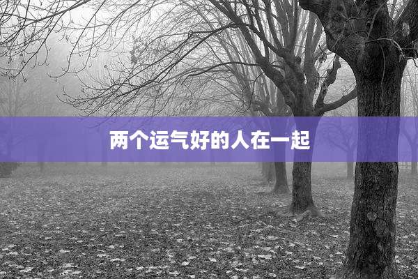 两个运气好的人在一起