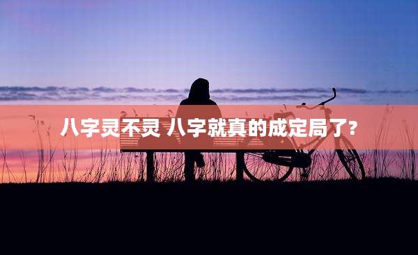 八字灵不灵 八字就真的成定局了?