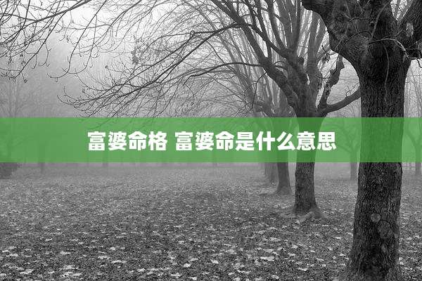 富婆命格 富婆命是什么意思