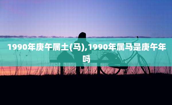 1990年庚午属土(马),1990年属马是庚午年吗