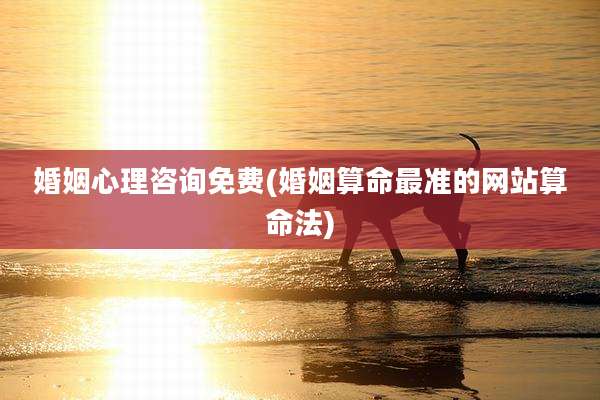 婚姻心理咨询免费(婚姻算命最准的网站算命法)