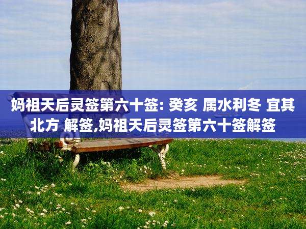 妈祖天后灵签第六十签: 癸亥 属水利冬 宜其北方 解签,妈祖天后灵签第六十签解签