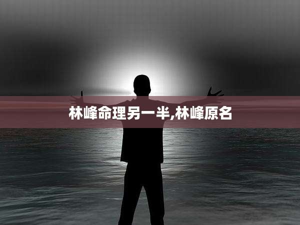 林峰命理另一半,林峰原名