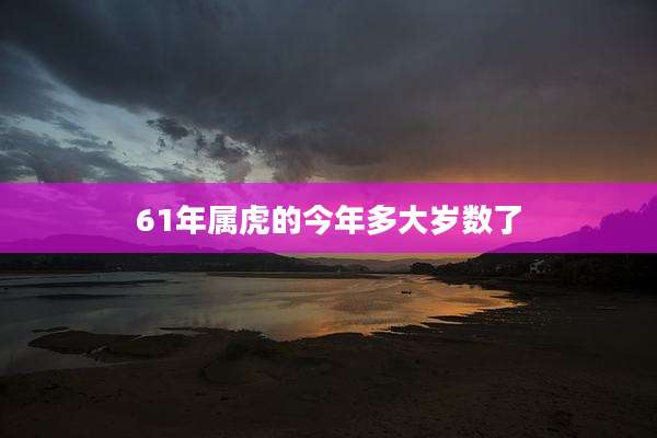 61年属虎的今年多大岁数了