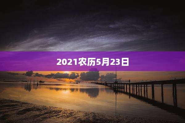 2021农历5月23日