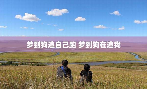梦到狗追自己跑 梦到狗在追我