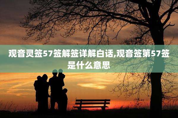 观音灵签57签解签详解白话,观音签第57签是什么意思