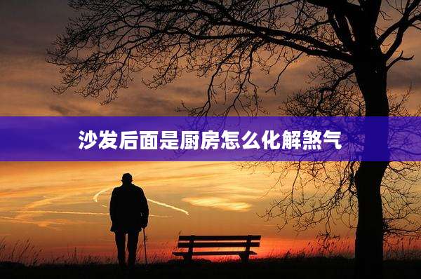沙发后面是厨房怎么化解煞气