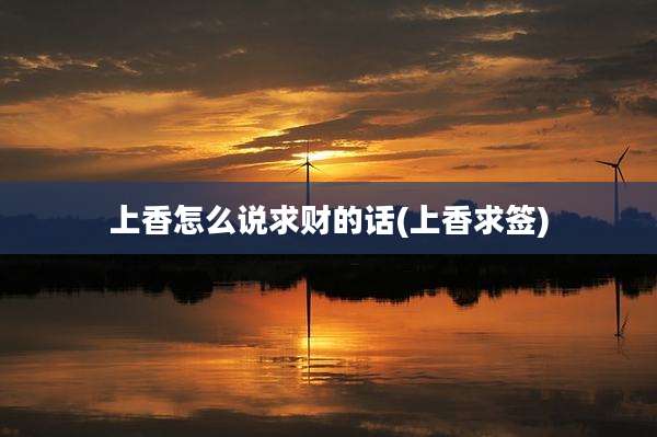 上香怎么说求财的话(上香求签)