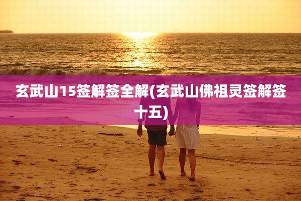 玄武山15签解签全解(玄武山佛祖灵签解签十五)