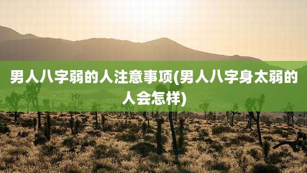 男人八字弱的人注意事项(男人八字身太弱的人会怎样)