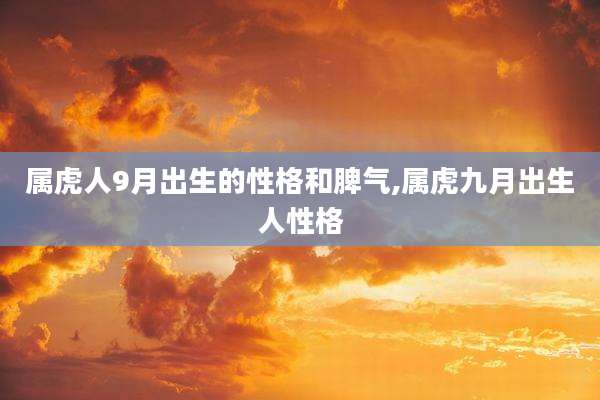 属虎人9月出生的性格和脾气,属虎九月出生人性格