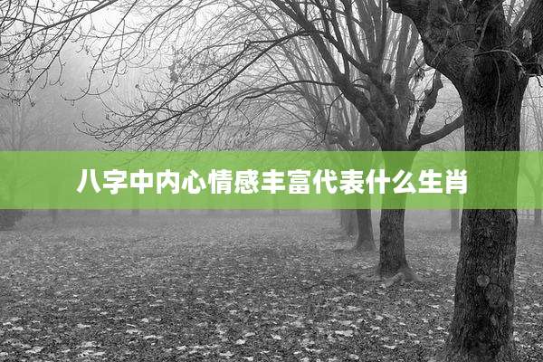 八字中内心情感丰富代表什么生肖