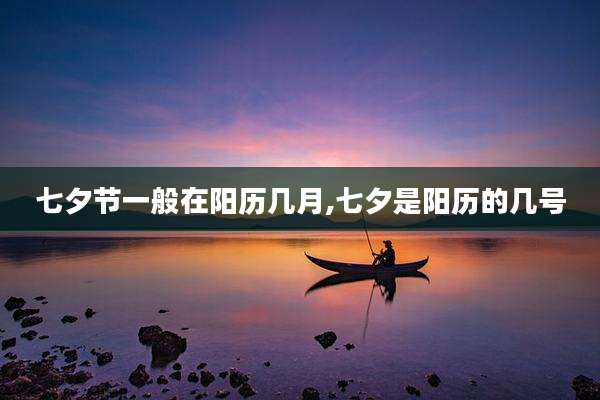 七夕节一般在阳历几月,七夕是阳历的几号