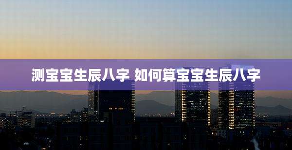 测宝宝生辰八字 如何算宝宝生辰八字