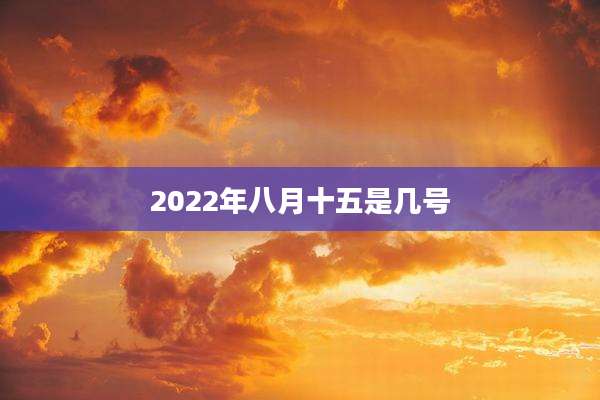 2022年八月十五是几号