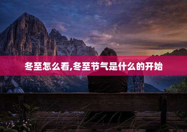 冬至怎么看,冬至节气是什么的开始