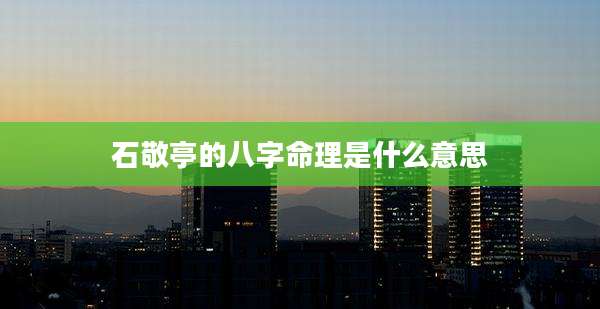 石敬亭的八字命理是什么意思