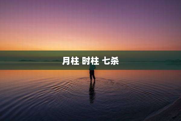 月柱 时柱 七杀