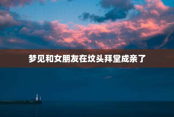 梦见和女朋友在坟头拜堂成亲了