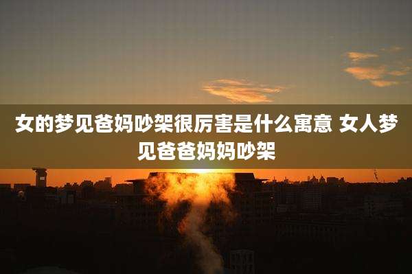 女的梦见爸妈吵架很厉害是什么寓意 女人梦见爸爸妈妈吵架