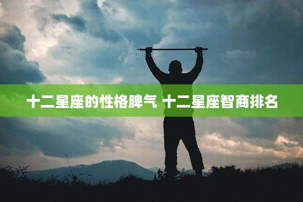 十二星座的性格脾气 十二星座智商排名