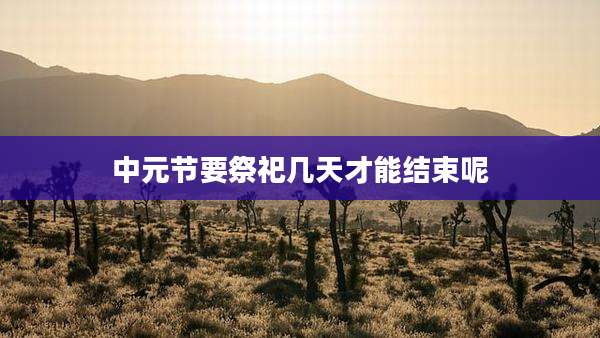 中元节要祭祀几天才能结束呢