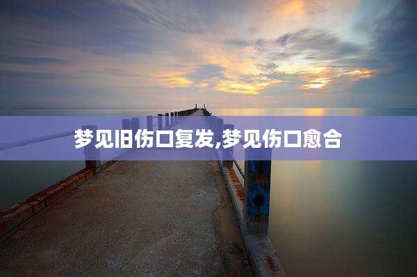 梦见旧伤口复发,梦见伤口愈合