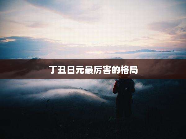 丁丑日元最厉害的格局