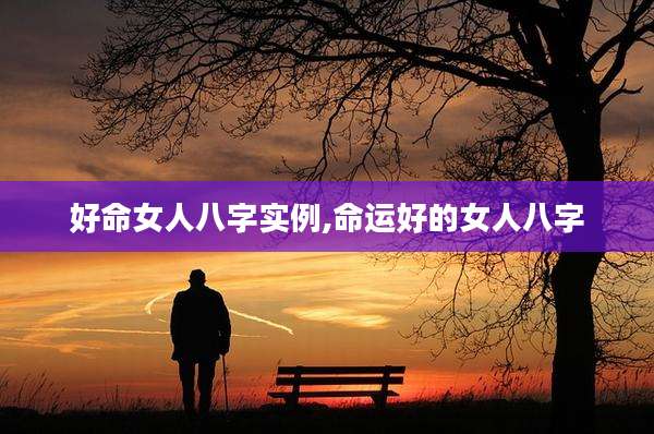 好命女人八字实例,命运好的女人八字