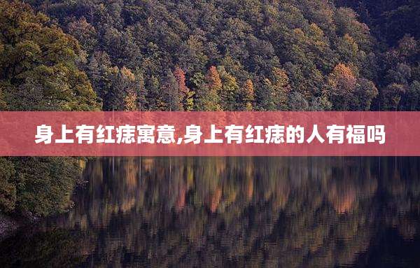 身上有红痣寓意,身上有红痣的人有福吗