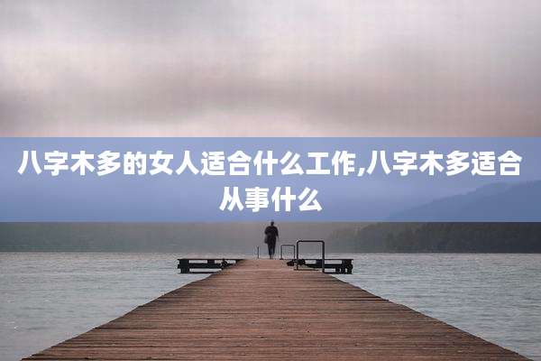 八字木多的女人适合什么工作,八字木多适合从事什么
