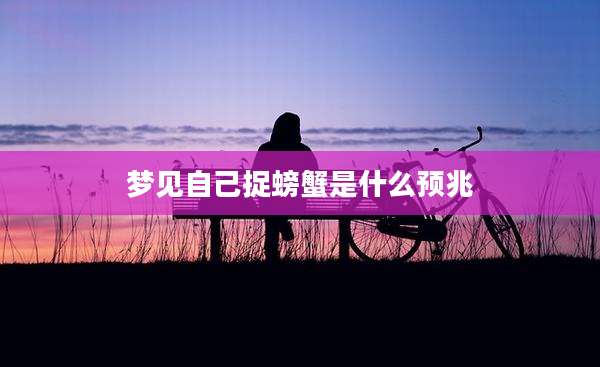 梦见自己捉螃蟹是什么预兆