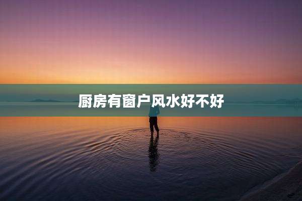 厨房有窗户风水好不好