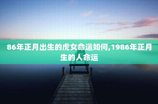 86年正月出生的虎女命运如何,1986年正月生的人命运